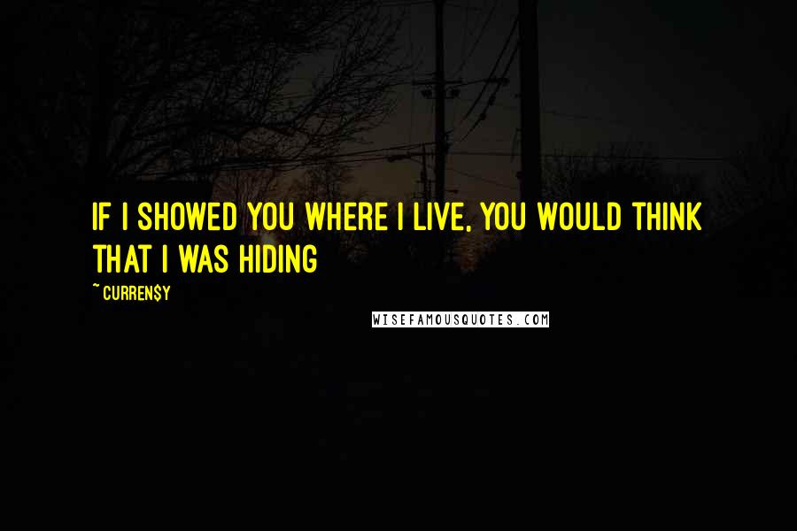 Curren$y Quotes: If I showed you where I live, you would think that I was hiding