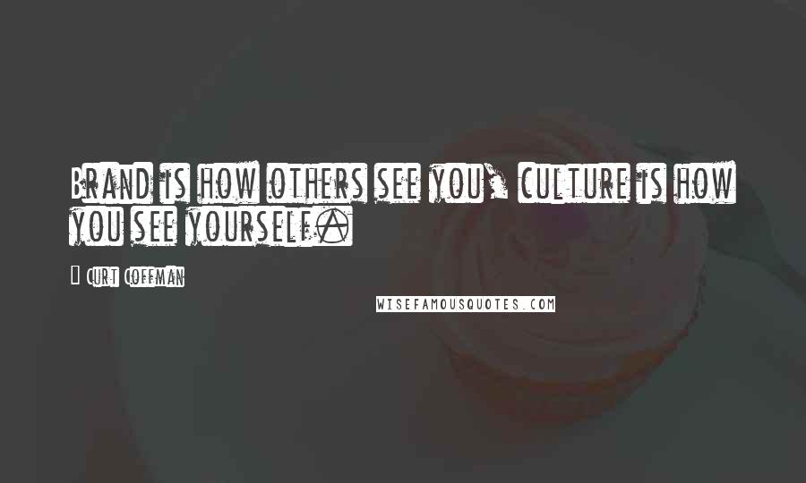 Curt Coffman Quotes: Brand is how others see you, culture is how you see yourself.