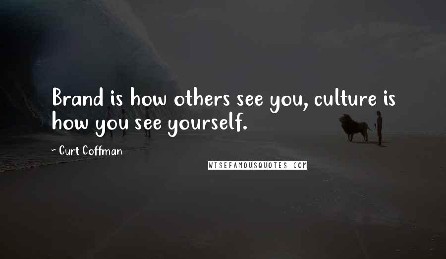 Curt Coffman Quotes: Brand is how others see you, culture is how you see yourself.
