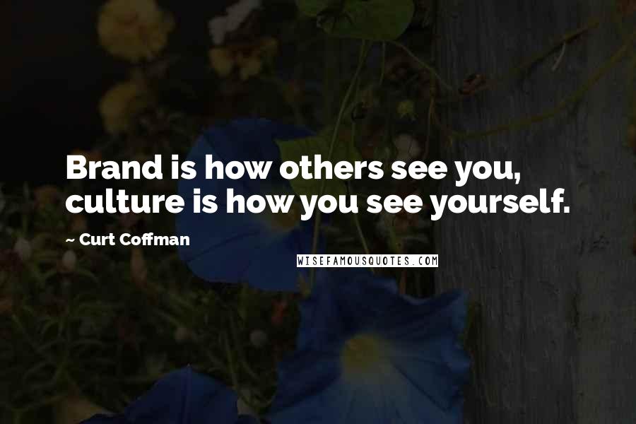 Curt Coffman Quotes: Brand is how others see you, culture is how you see yourself.