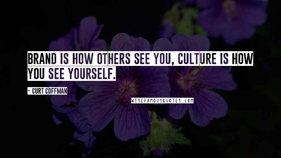 Curt Coffman Quotes: Brand is how others see you, culture is how you see yourself.