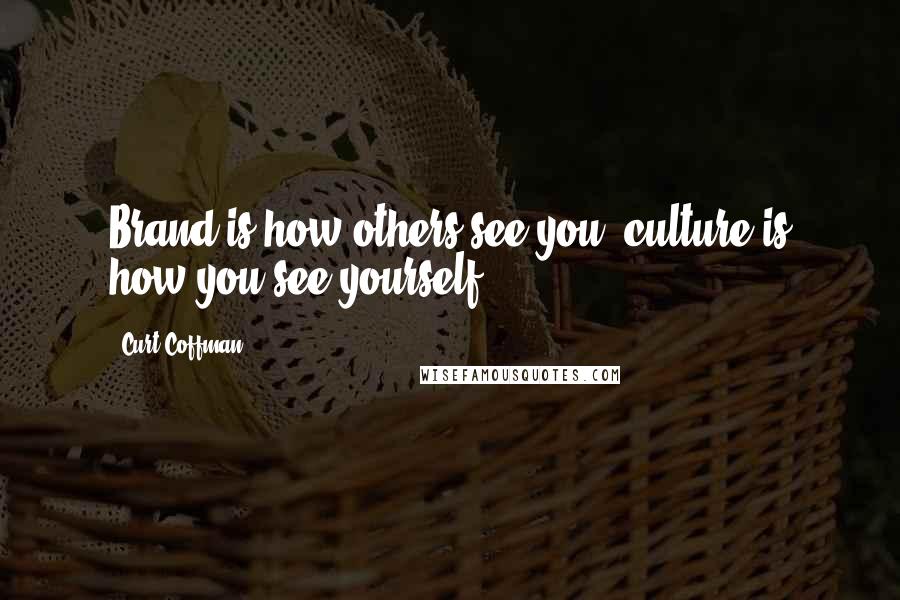 Curt Coffman Quotes: Brand is how others see you, culture is how you see yourself.