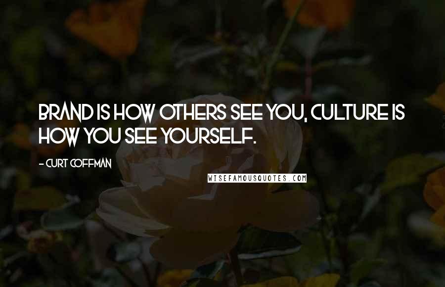 Curt Coffman Quotes: Brand is how others see you, culture is how you see yourself.