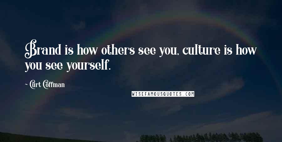 Curt Coffman Quotes: Brand is how others see you, culture is how you see yourself.