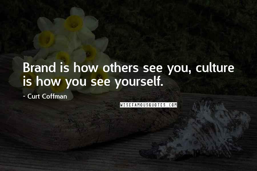 Curt Coffman Quotes: Brand is how others see you, culture is how you see yourself.