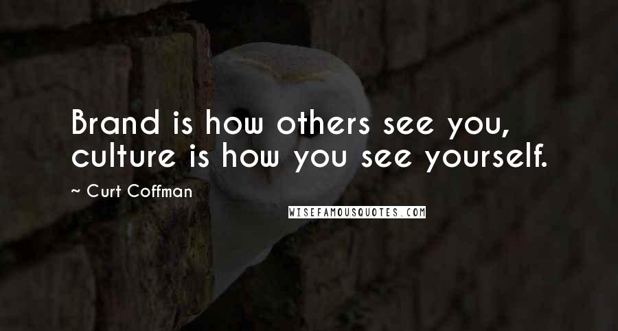 Curt Coffman Quotes: Brand is how others see you, culture is how you see yourself.