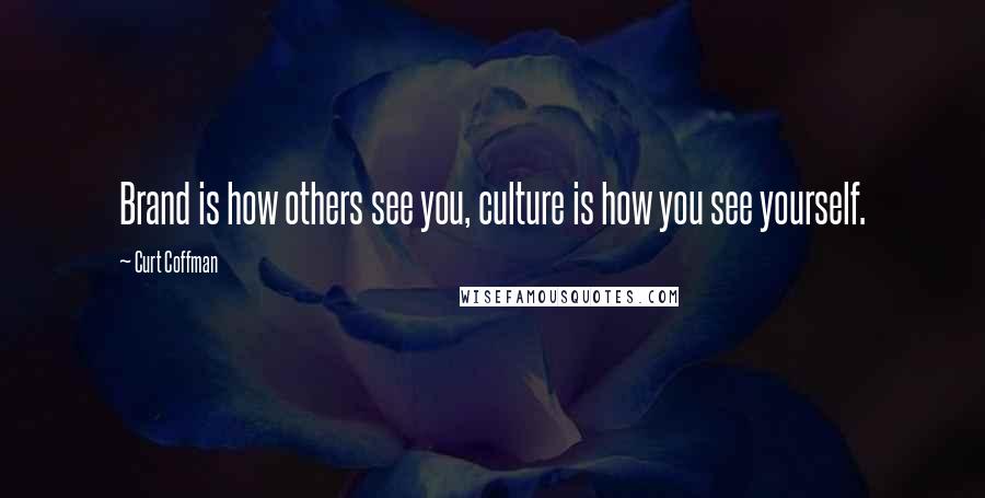 Curt Coffman Quotes: Brand is how others see you, culture is how you see yourself.