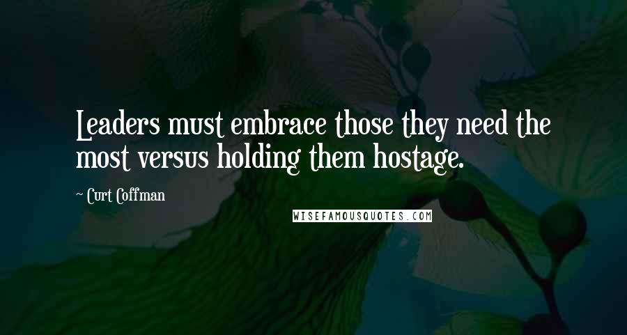 Curt Coffman Quotes: Leaders must embrace those they need the most versus holding them hostage.