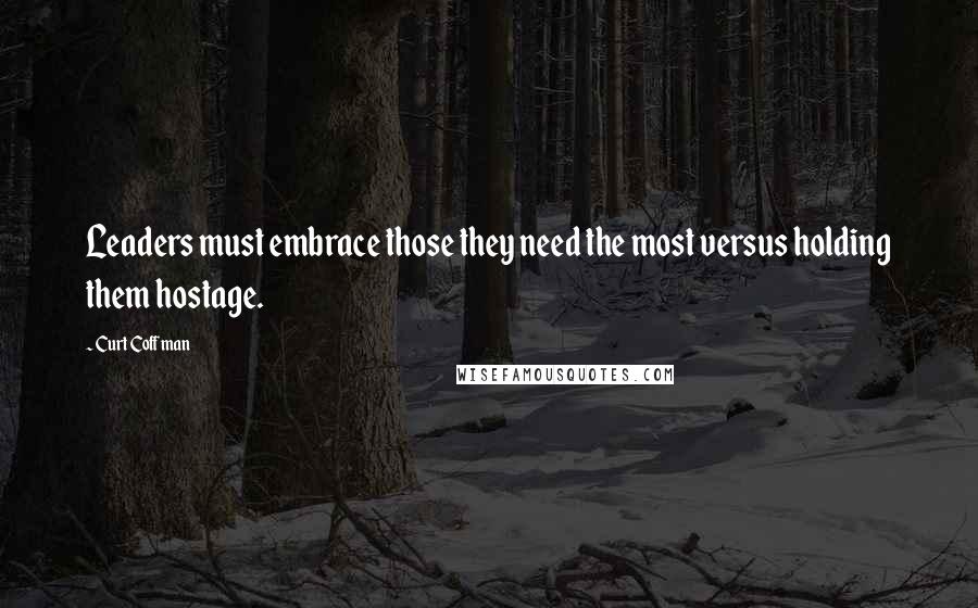 Curt Coffman Quotes: Leaders must embrace those they need the most versus holding them hostage.