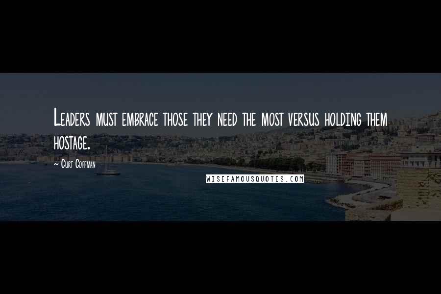 Curt Coffman Quotes: Leaders must embrace those they need the most versus holding them hostage.