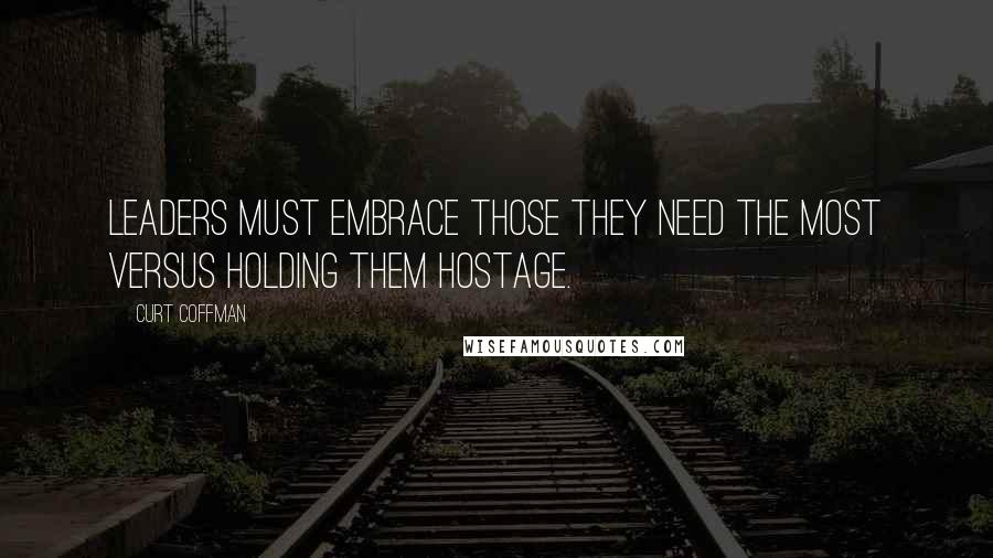 Curt Coffman Quotes: Leaders must embrace those they need the most versus holding them hostage.