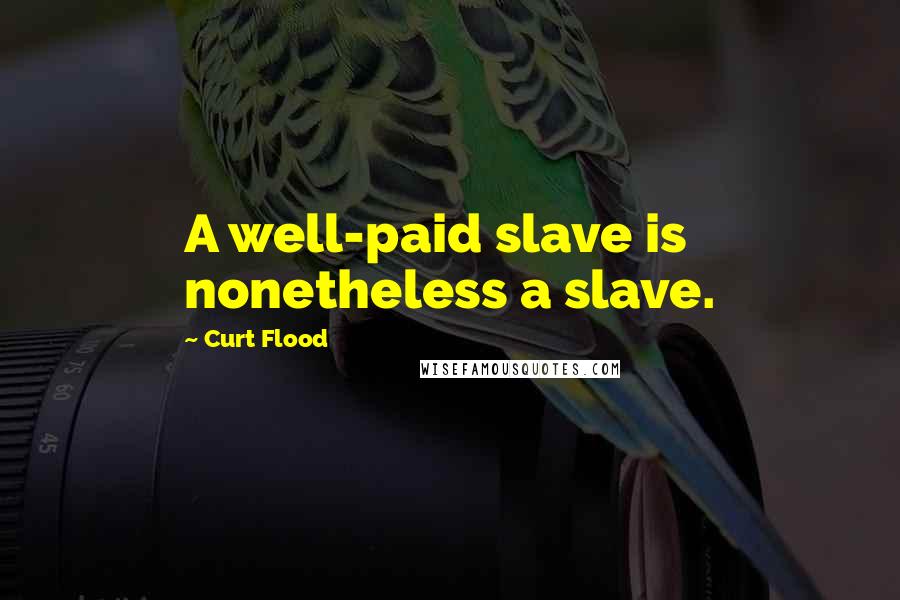 Curt Flood Quotes: A well-paid slave is nonetheless a slave.