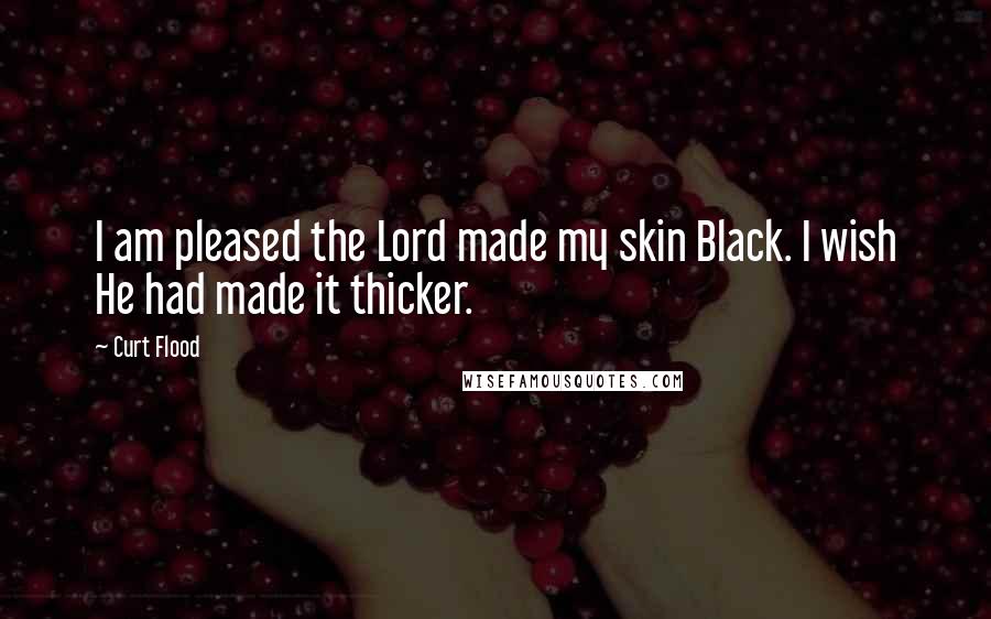 Curt Flood Quotes: I am pleased the Lord made my skin Black. I wish He had made it thicker.