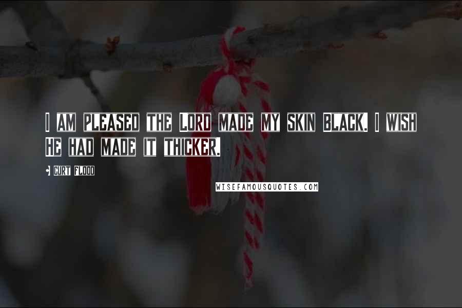 Curt Flood Quotes: I am pleased the Lord made my skin Black. I wish He had made it thicker.
