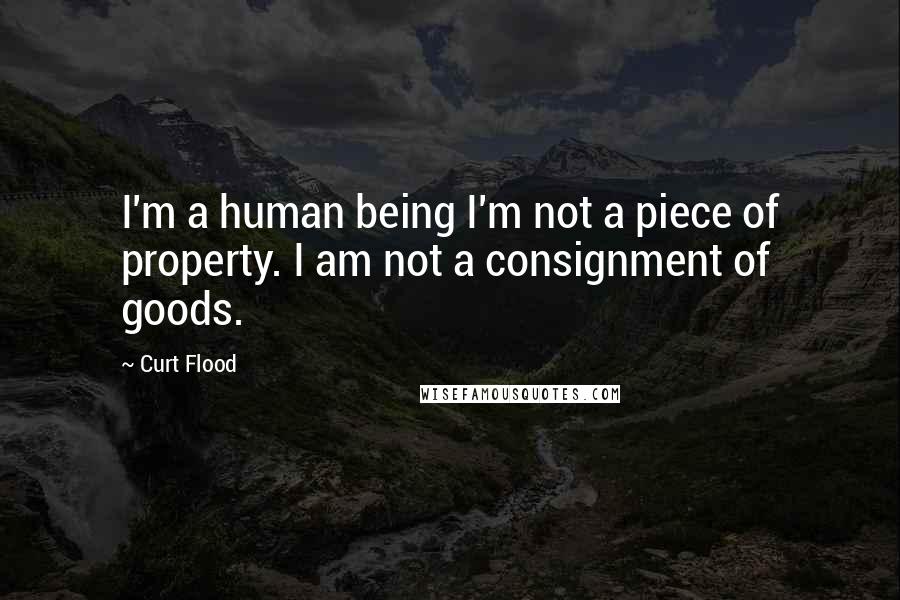 Curt Flood Quotes: I'm a human being I'm not a piece of property. I am not a consignment of goods.