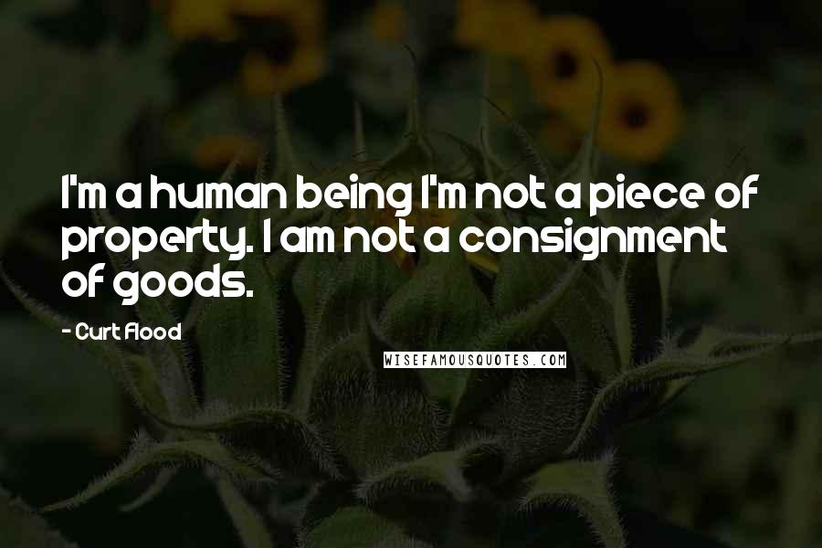 Curt Flood Quotes: I'm a human being I'm not a piece of property. I am not a consignment of goods.