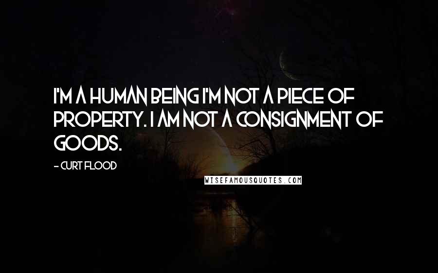 Curt Flood Quotes: I'm a human being I'm not a piece of property. I am not a consignment of goods.