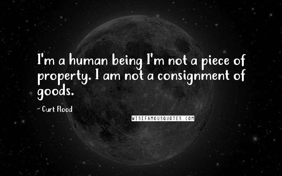 Curt Flood Quotes: I'm a human being I'm not a piece of property. I am not a consignment of goods.