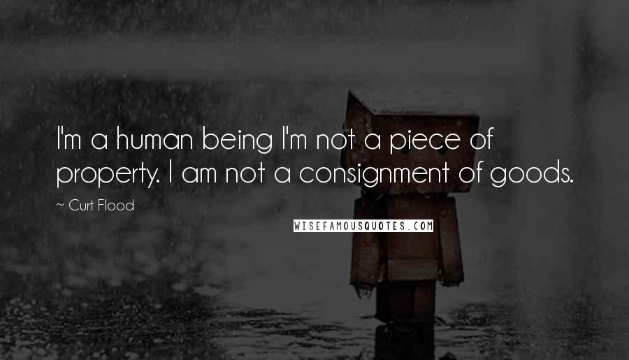 Curt Flood Quotes: I'm a human being I'm not a piece of property. I am not a consignment of goods.