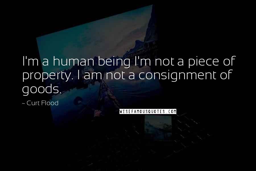 Curt Flood Quotes: I'm a human being I'm not a piece of property. I am not a consignment of goods.