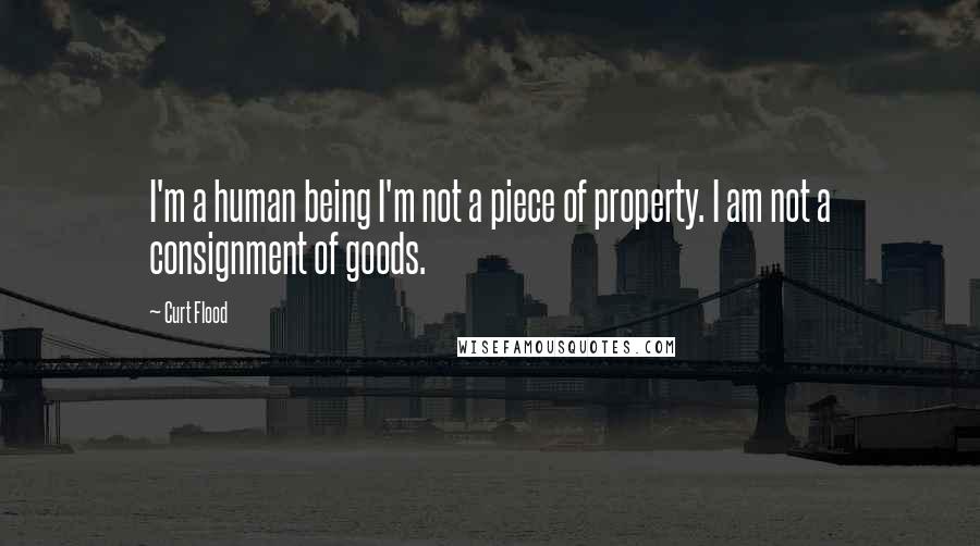 Curt Flood Quotes: I'm a human being I'm not a piece of property. I am not a consignment of goods.