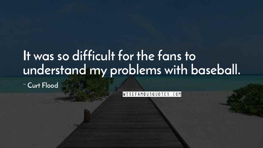 Curt Flood Quotes: It was so difficult for the fans to understand my problems with baseball.