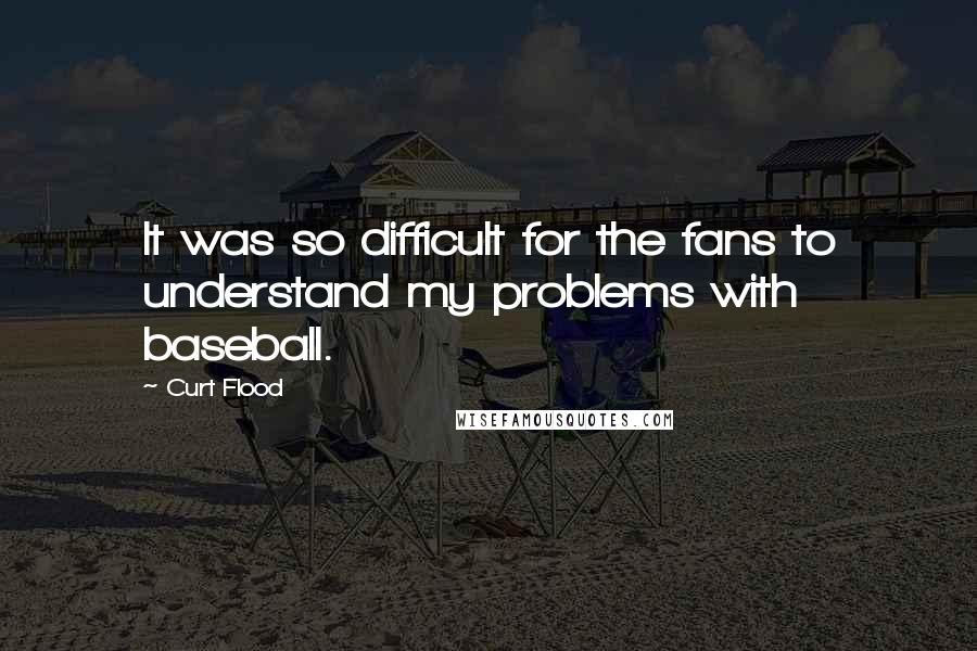 Curt Flood Quotes: It was so difficult for the fans to understand my problems with baseball.