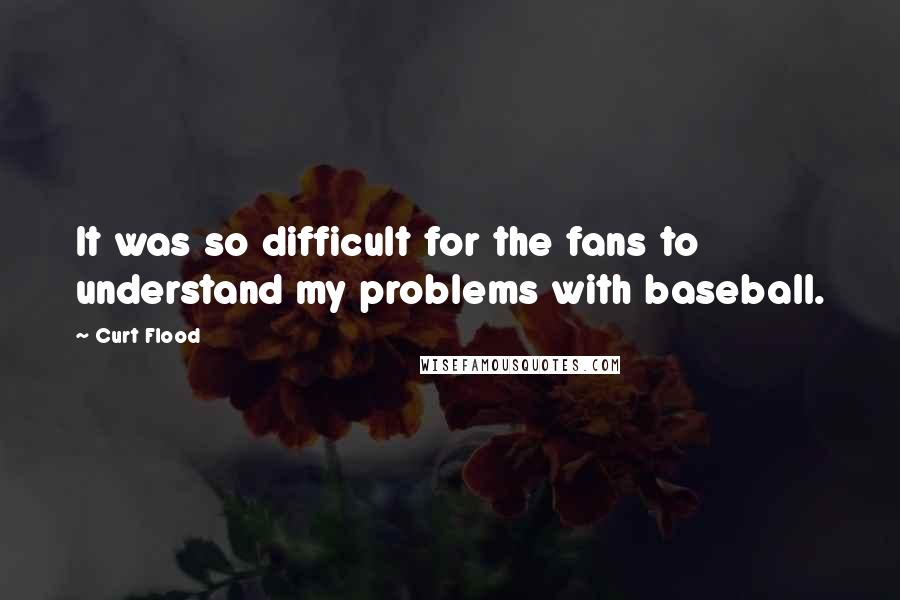 Curt Flood Quotes: It was so difficult for the fans to understand my problems with baseball.