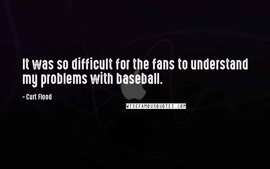 Curt Flood Quotes: It was so difficult for the fans to understand my problems with baseball.