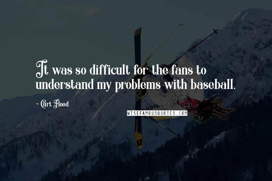 Curt Flood Quotes: It was so difficult for the fans to understand my problems with baseball.
