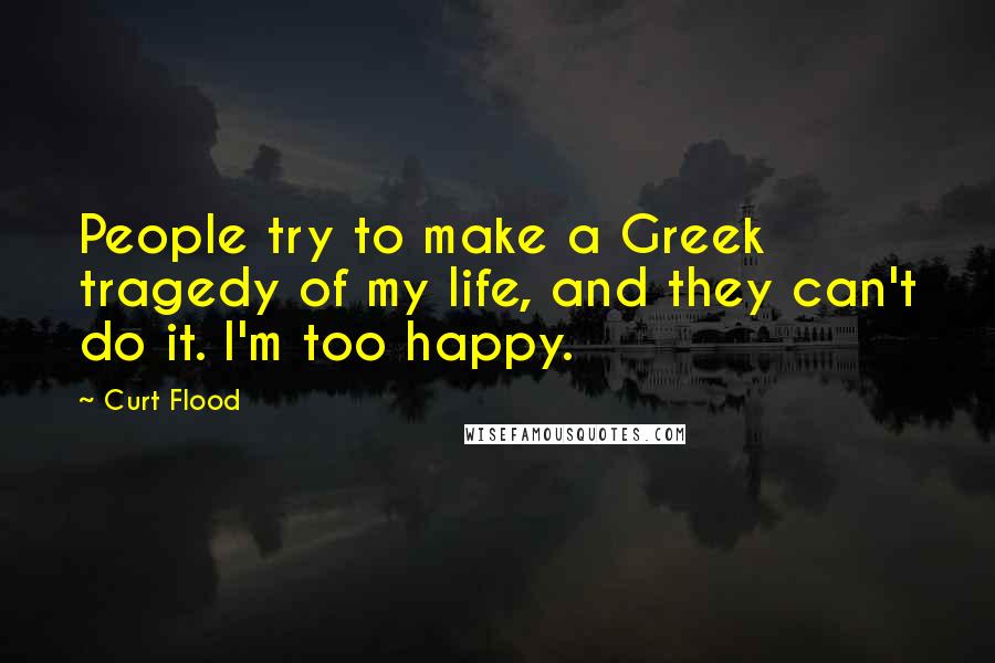 Curt Flood Quotes: People try to make a Greek tragedy of my life, and they can't do it. I'm too happy.
