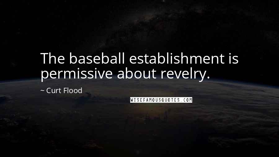 Curt Flood Quotes: The baseball establishment is permissive about revelry.