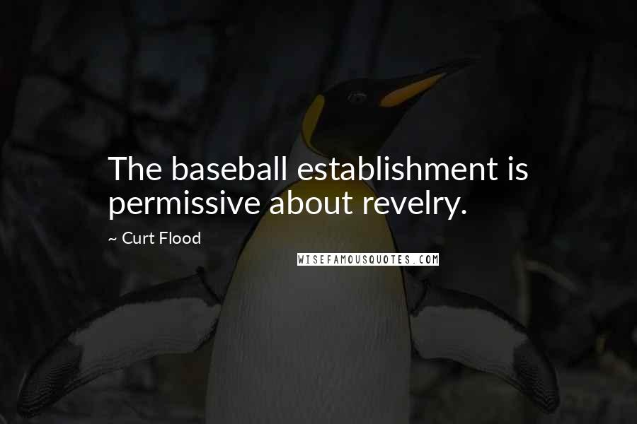 Curt Flood Quotes: The baseball establishment is permissive about revelry.