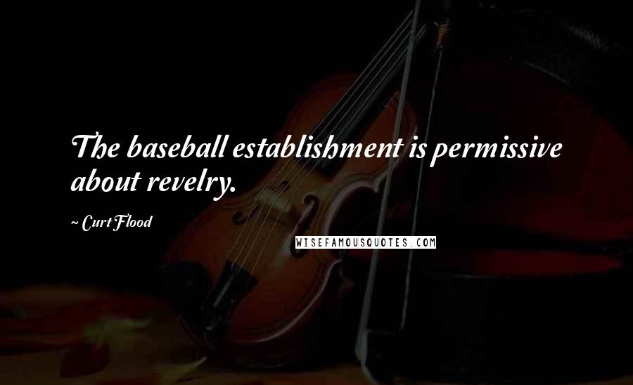 Curt Flood Quotes: The baseball establishment is permissive about revelry.