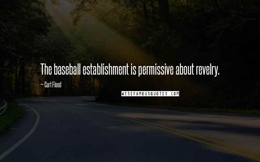 Curt Flood Quotes: The baseball establishment is permissive about revelry.