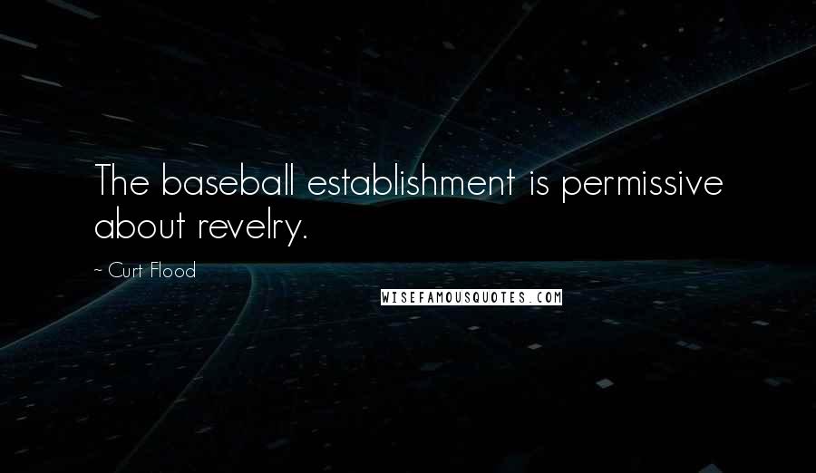 Curt Flood Quotes: The baseball establishment is permissive about revelry.