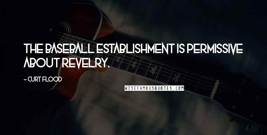Curt Flood Quotes: The baseball establishment is permissive about revelry.