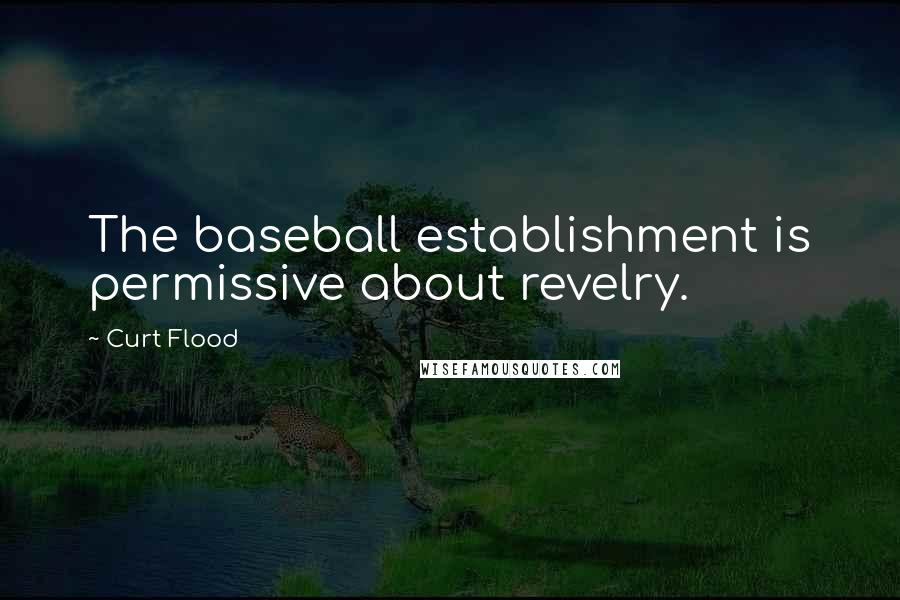 Curt Flood Quotes: The baseball establishment is permissive about revelry.