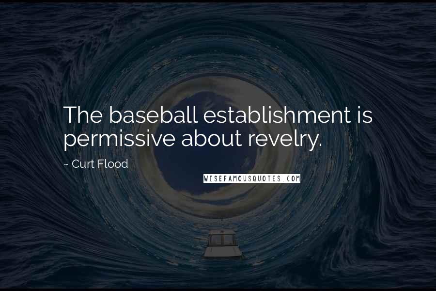 Curt Flood Quotes: The baseball establishment is permissive about revelry.