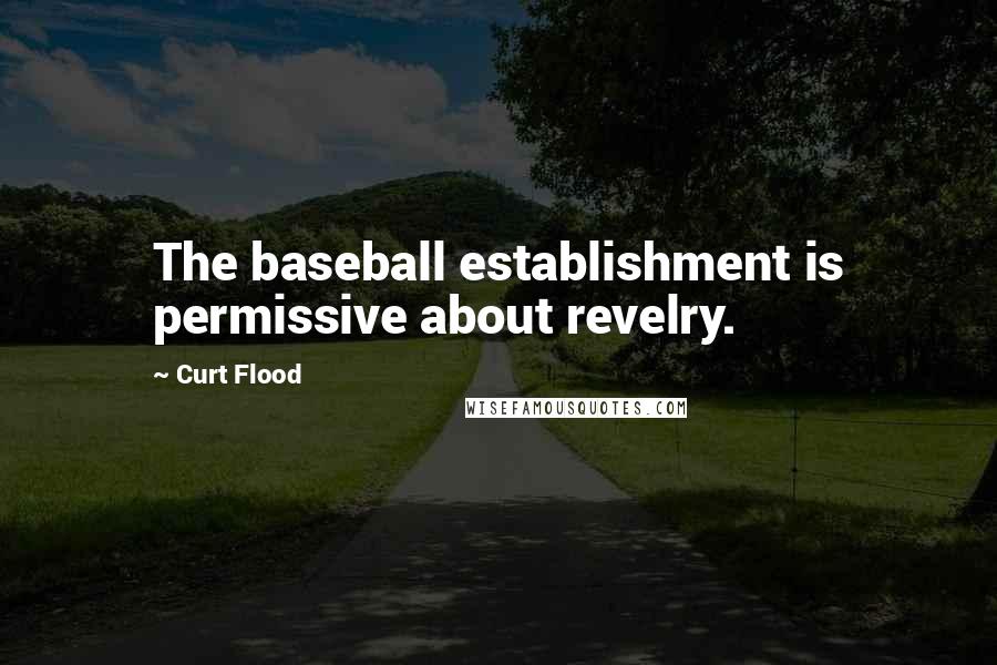 Curt Flood Quotes: The baseball establishment is permissive about revelry.