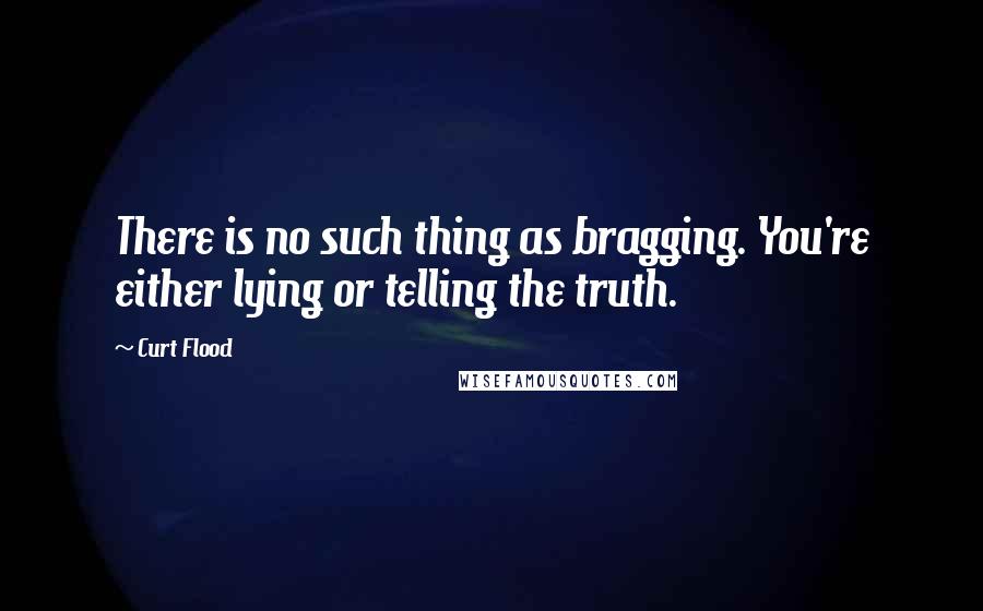 Curt Flood Quotes: There is no such thing as bragging. You're either lying or telling the truth.