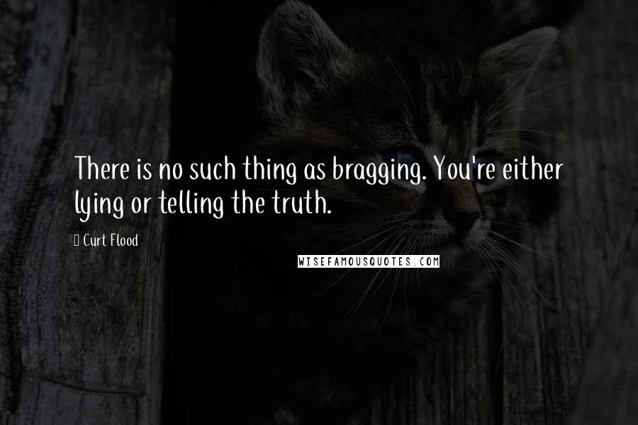 Curt Flood Quotes: There is no such thing as bragging. You're either lying or telling the truth.