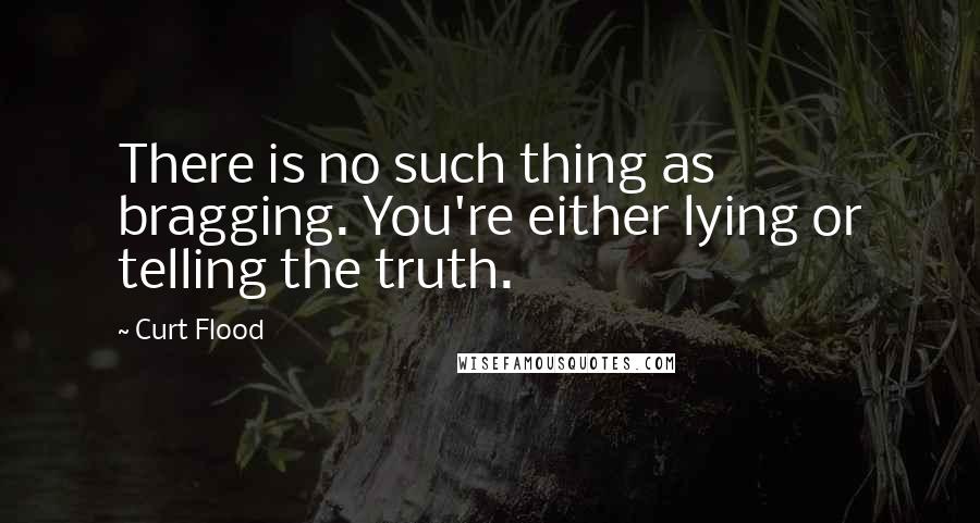 Curt Flood Quotes: There is no such thing as bragging. You're either lying or telling the truth.