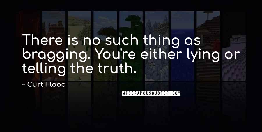 Curt Flood Quotes: There is no such thing as bragging. You're either lying or telling the truth.