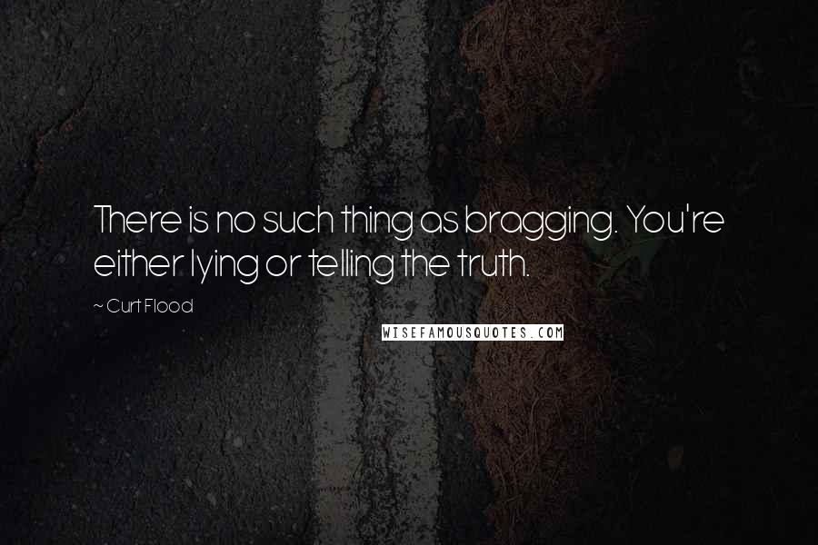 Curt Flood Quotes: There is no such thing as bragging. You're either lying or telling the truth.