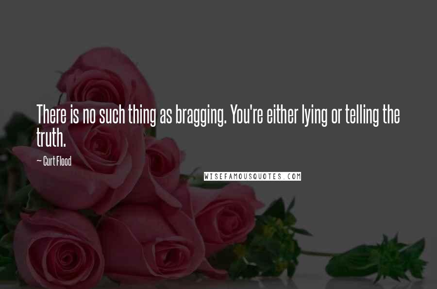 Curt Flood Quotes: There is no such thing as bragging. You're either lying or telling the truth.