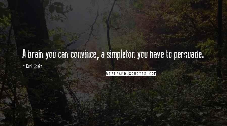 Curt Goetz Quotes: A brain you can convince, a simpleton you have to persuade.