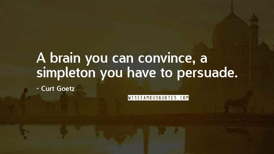 Curt Goetz Quotes: A brain you can convince, a simpleton you have to persuade.