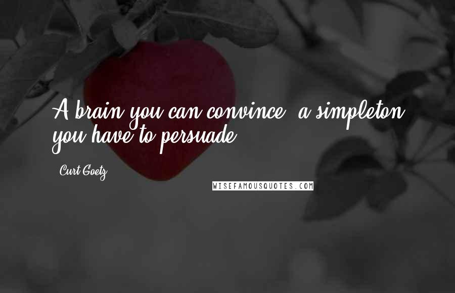Curt Goetz Quotes: A brain you can convince, a simpleton you have to persuade.