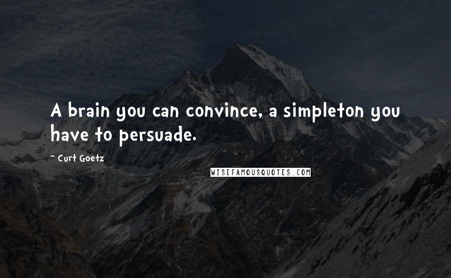 Curt Goetz Quotes: A brain you can convince, a simpleton you have to persuade.